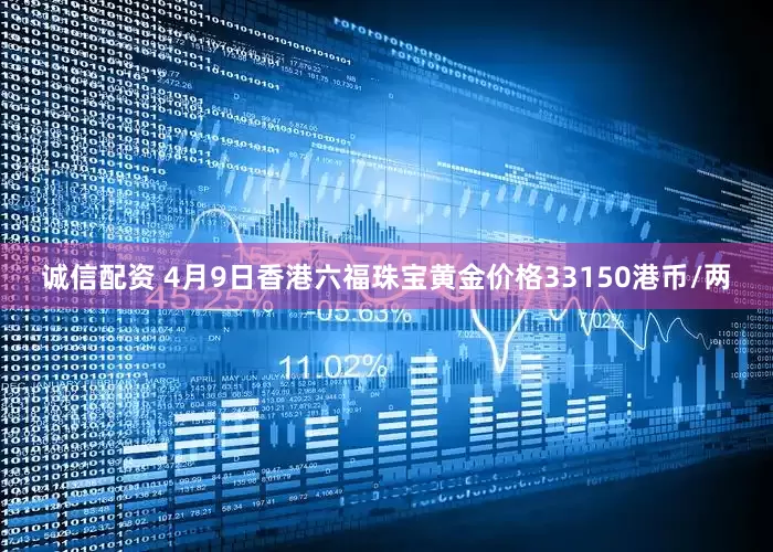 诚信配资 4月9日香港六福珠宝黄金价格33150港币/两