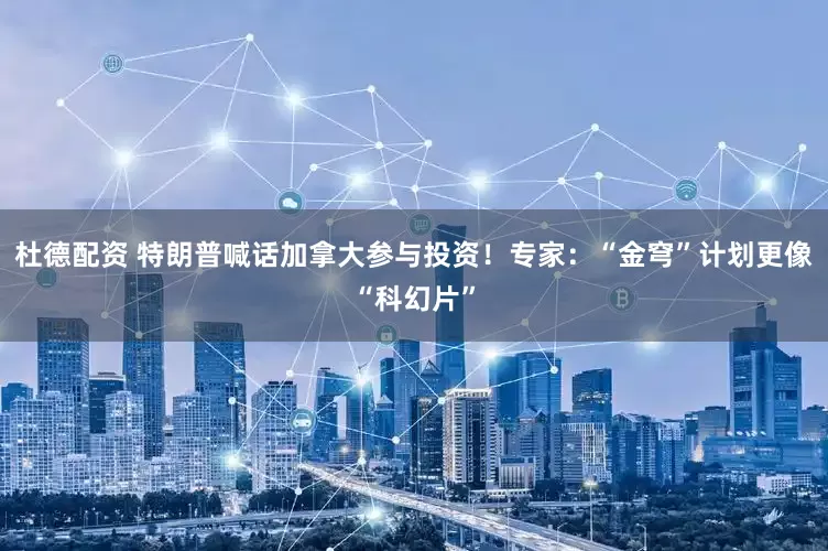 杜德配资 特朗普喊话加拿大参与投资！专家：“金穹”计划更像“科幻片”