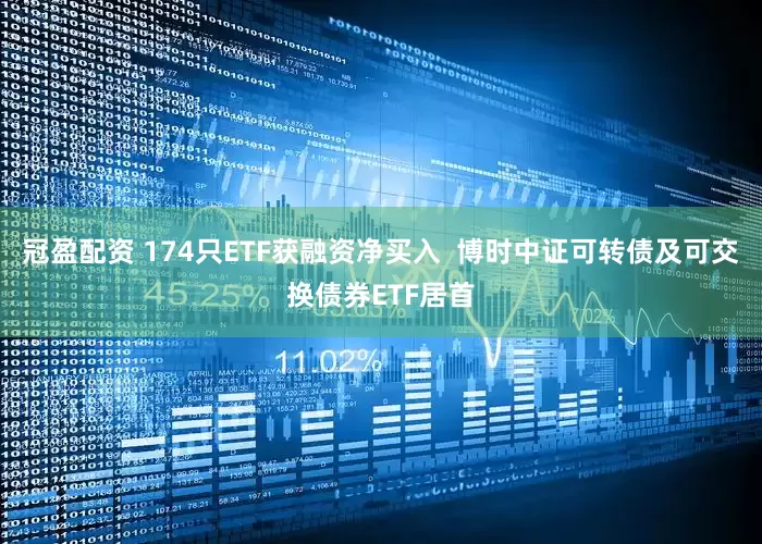 冠盈配资 174只ETF获融资净买入  博时中证可转债及可交换债券ETF居首