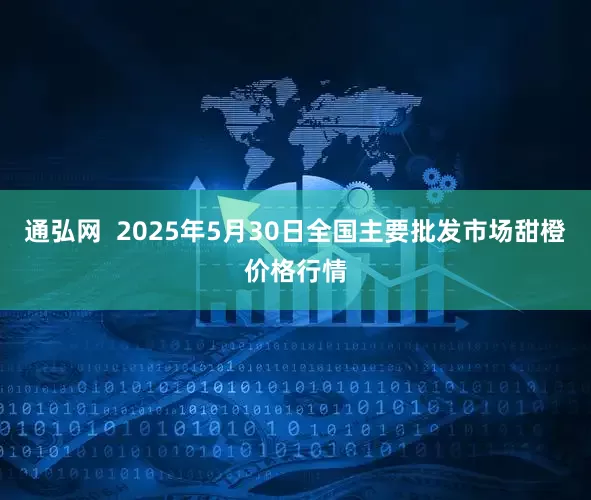 通弘网  2025年5月30日全国主要批发市场甜橙价格行情