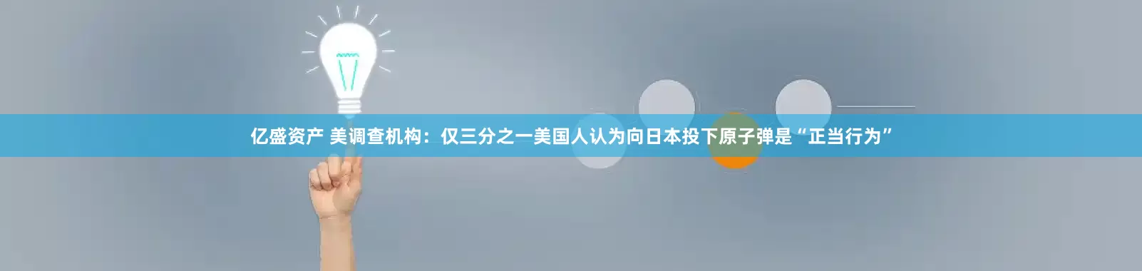 亿盛资产 美调查机构：仅三分之一美国人认为向日本投下原子弹是“正当行为”