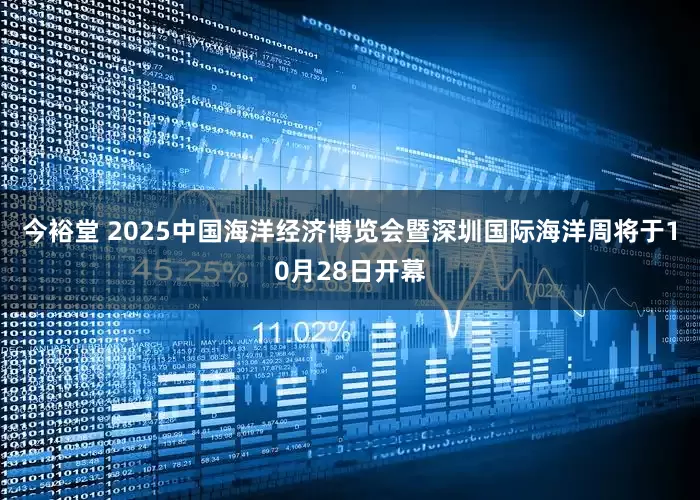 今裕堂 2025中国海洋经济博览会暨深圳国际海洋周将于10月28日开幕