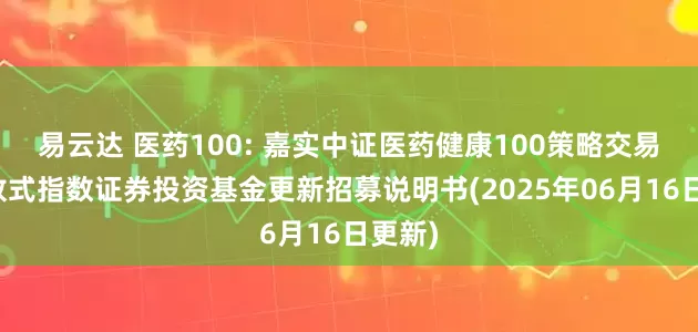 易云达 医药100: 嘉实中证医药健康100策略交易型开放式指数证券投资基金更新招募说明书(2025年06月16日更新)