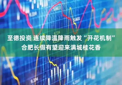 至德投资 连续降温降雨触发“开花机制”合肥长假有望迎来满城桂花香
