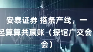 安泰证券 搭条产线，一起算算共赢账（探馆广交会）